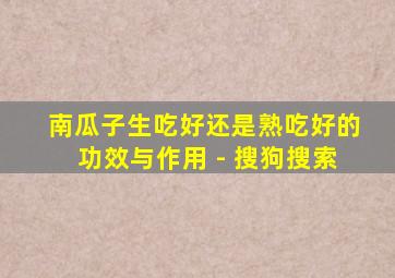 南瓜子生吃好还是熟吃好的功效与作用 - 搜狗搜索